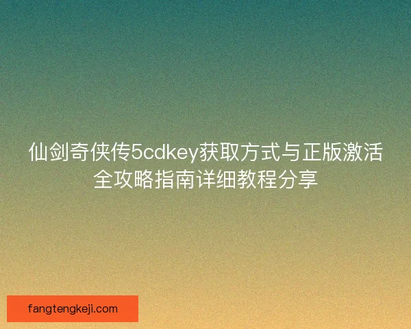 仙剑奇侠传5cdkey获取方式与正版激活全攻略指南详细教程分享